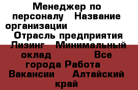 Менеджер по персоналу › Название организации ­ Fusion Service › Отрасль предприятия ­ Лизинг › Минимальный оклад ­ 20 000 - Все города Работа » Вакансии   . Алтайский край